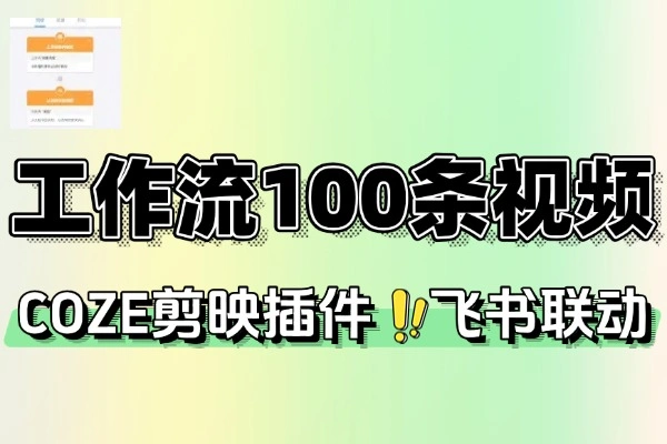 COZE工作流+剪映插件+飞书联动单日量产100条视频