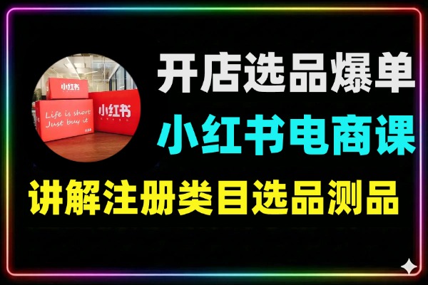 小红书从开店选品到爆单从零到一跑通小红书电商变现